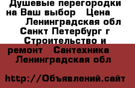 Душевые перегородки на Ваш выбор › Цена ­ 3 999 - Ленинградская обл., Санкт-Петербург г. Строительство и ремонт » Сантехника   . Ленинградская обл.